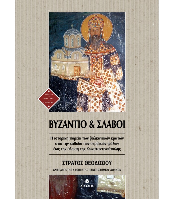 Βυζάντιο και Σλάβοι - H ιστορική πορεία των βαλκανικών κρατών από την κάθοδο των σερβικών φύλων έως την άλωση της Κωνσταντινούπολης
